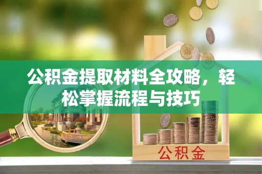 南华公积金提取材料全攻略，轻松掌握流程与技巧