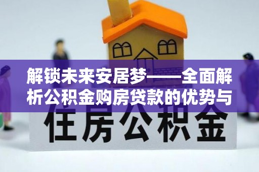 南华解锁未来安居梦——全面解析公积金购房贷款的优势与策略