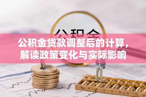 南华公积金贷款调整后的计算，解读政策变化与实际影响