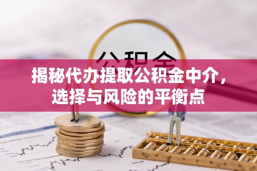 南华揭秘代办提取公积金中介，选择与风险的平衡点