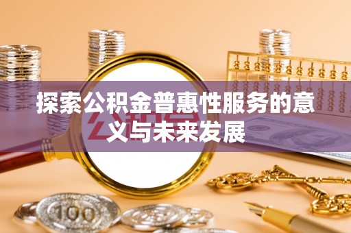 南华探索公积金普惠性服务的意义与未来发展