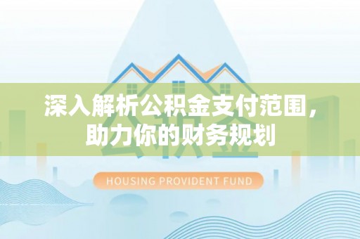 南华深入解析公积金支付范围，助力你的财务规划