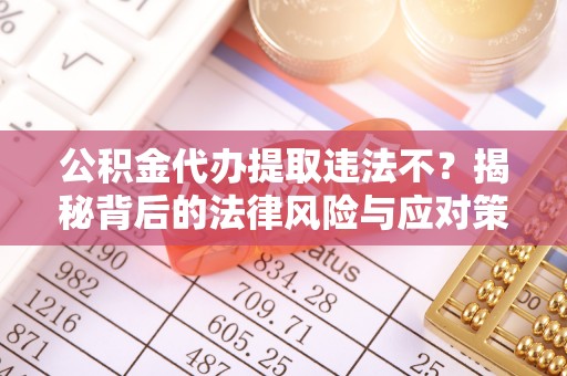 南华公积金代办提取违法不？揭秘背后的法律风险与应对策略