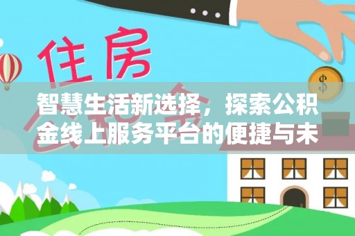 南华智慧生活新选择，探索公积金线上服务平台的便捷与未来