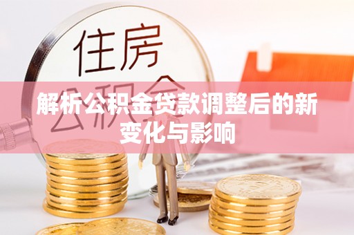 南华解析公积金贷款调整后的新变化与影响