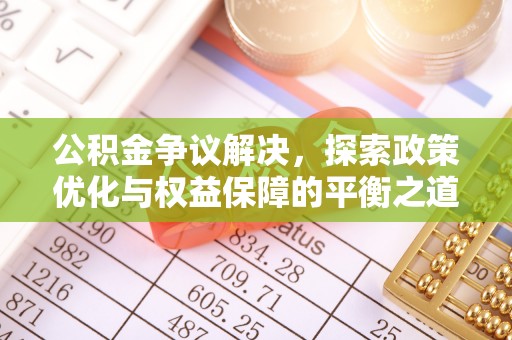 南华公积金争议解决，探索政策优化与权益保障的平衡之道