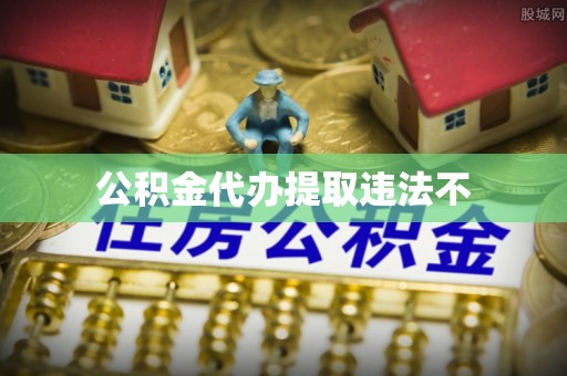 南华公积金代办提取违法不