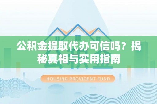 南华公积金提取代办可信吗？揭秘真相与实用指南