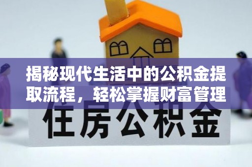 南华揭秘现代生活中的公积金提取流程，轻松掌握财富管理新技能