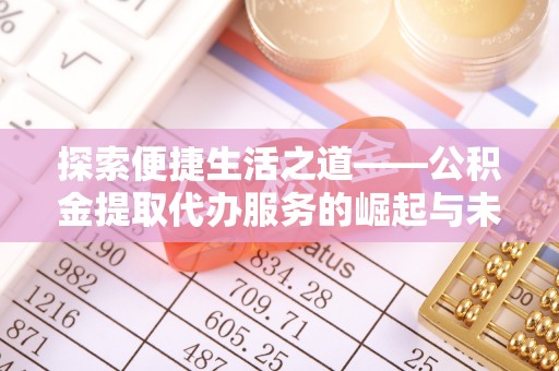 南华探索便捷生活之道——公积金提取代办服务的崛起与未来