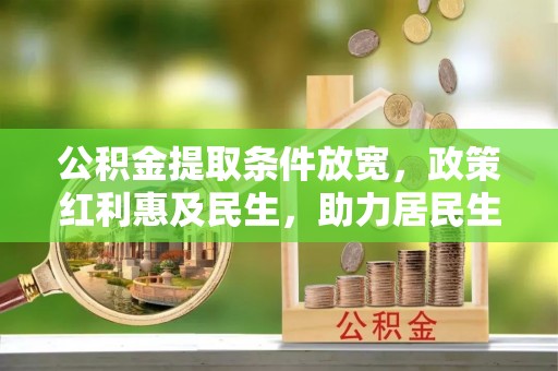 南华公积金提取条件放宽，政策红利惠及民生，助力居民生活质量提升
