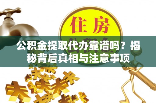 南华公积金提取代办靠谱吗？揭秘背后真相与注意事项