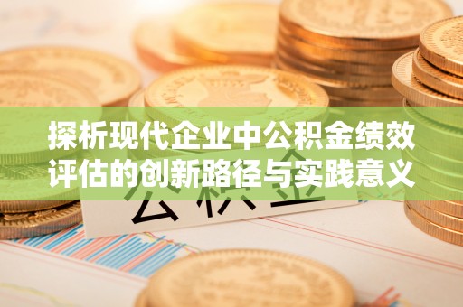 南华探析现代企业中公积金绩效评估的创新路径与实践意义