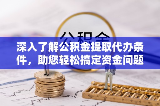 南华深入了解公积金提取代办条件，助您轻松搞定资金问题