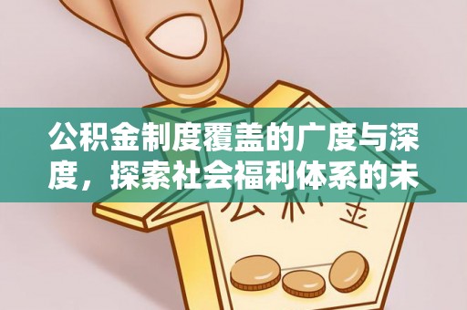 南华公积金制度覆盖的广度与深度，探索社会福利体系的未来方向