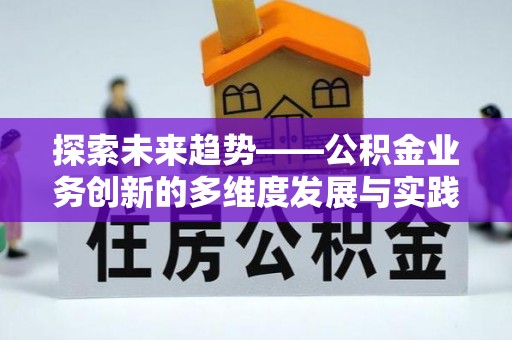南华探索未来趋势——公积金业务创新的多维度发展与实践