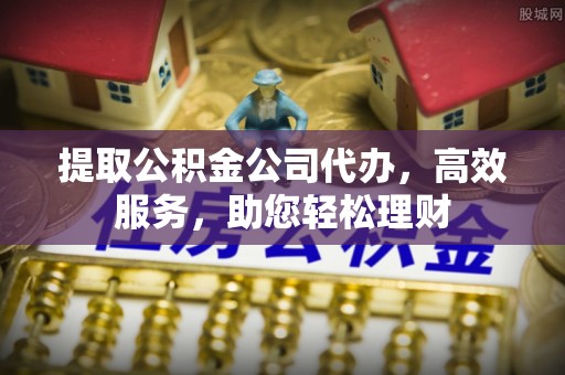 南华提取公积金公司代办，高效服务，助您轻松理财