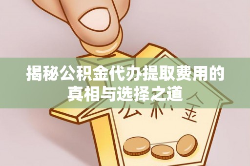 南华揭秘公积金代办提取费用的真相与选择之道