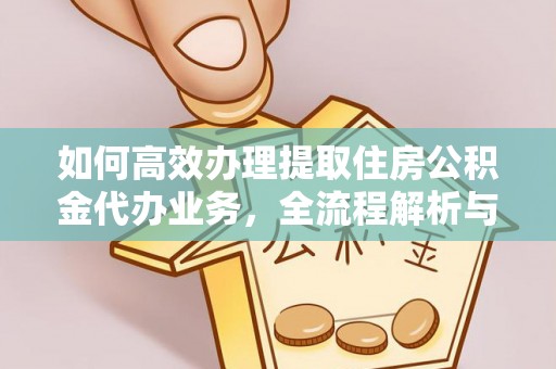 南华如何高效办理提取住房公积金代办业务，全流程解析与实用建议
