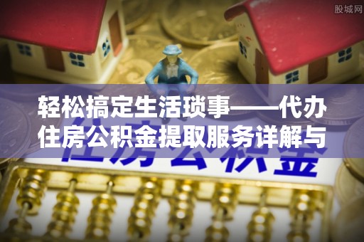 南华轻松搞定生活琐事——代办住房公积金提取服务详解与实用指南