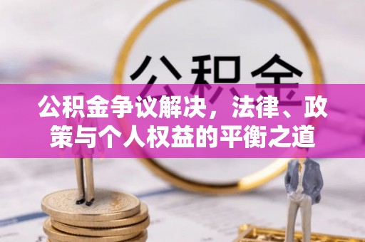 南华公积金争议解决，法律、政策与个人权益的平衡之道