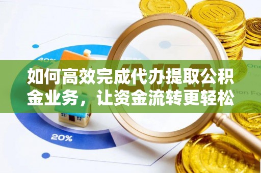南华如何高效完成代办提取公积金业务，让资金流转更轻松