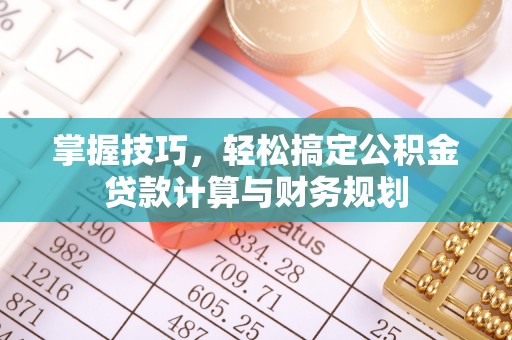 南华掌握技巧，轻松搞定公积金贷款计算与财务规划
