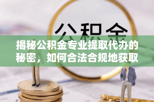 南华揭秘公积金专业提取代办的秘密，如何合法合规地获取你的住房基金？