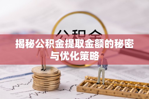 南华揭秘公积金提取金额的秘密与优化策略