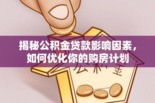 南华揭秘公积金贷款影响因素，如何优化你的购房计划