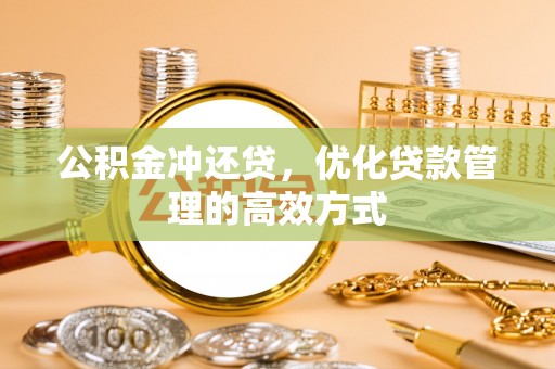 南华公积金冲还贷，优化贷款管理的高效方式