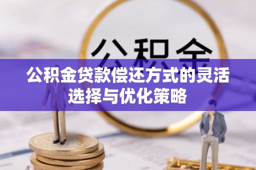 南华公积金贷款偿还方式的灵活选择与优化策略