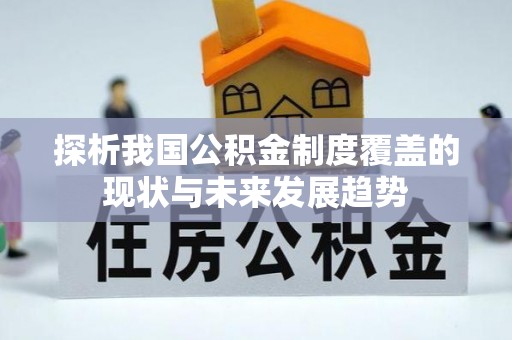 南华探析我国公积金制度覆盖的现状与未来发展趋势