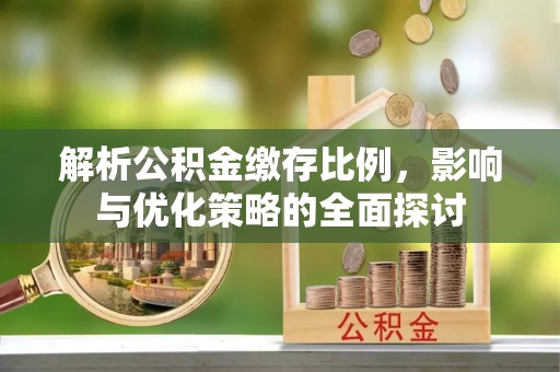 南华解析公积金缴存比例，影响与优化策略的全面探讨