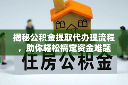 南华揭秘公积金提取代办理流程，助你轻松搞定资金难题