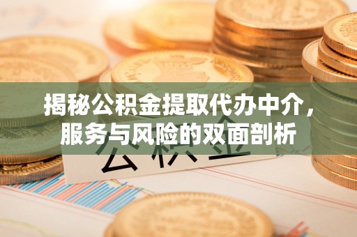 南华揭秘公积金提取代办中介，服务与风险的双面剖析