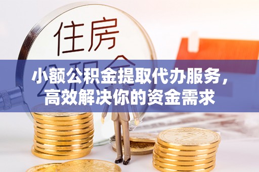 南华小额公积金提取代办服务，高效解决你的资金需求