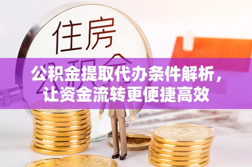 南华公积金提取代办条件解析，让资金流转更便捷高效