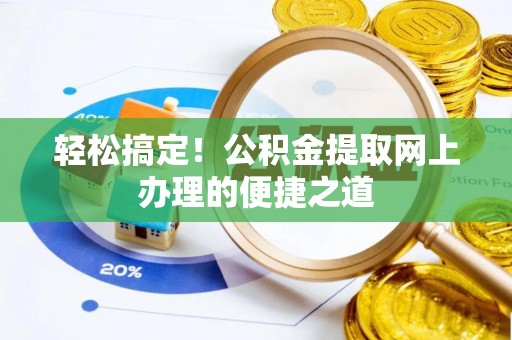 南华轻松搞定！公积金提取网上办理的便捷之道