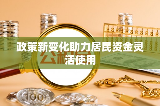 南华政策新变化助力居民资金灵活使用