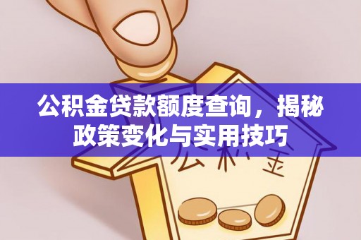 南华公积金贷款额度查询，揭秘政策变化与实用技巧