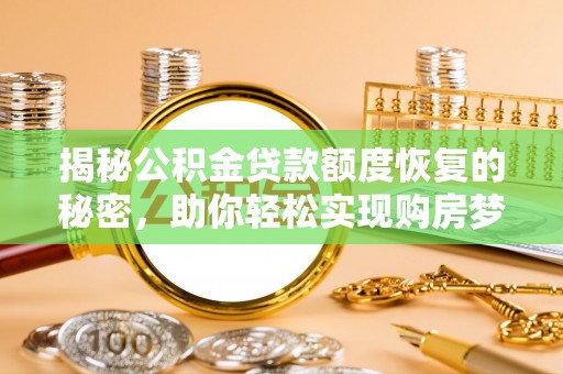 南华揭秘公积金贷款额度恢复的秘密，助你轻松实现购房梦想