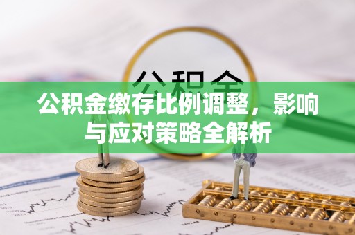 南华公积金缴存比例调整，影响与应对策略全解析
