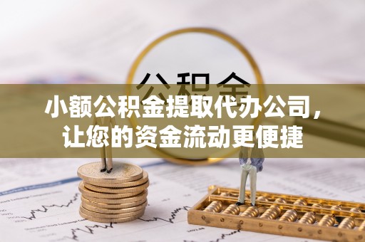 南华小额公积金提取代办公司，让您的资金流动更便捷