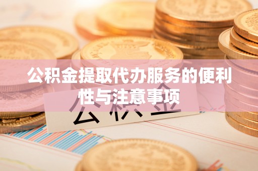 南华公积金提取代办服务的便利性与注意事项