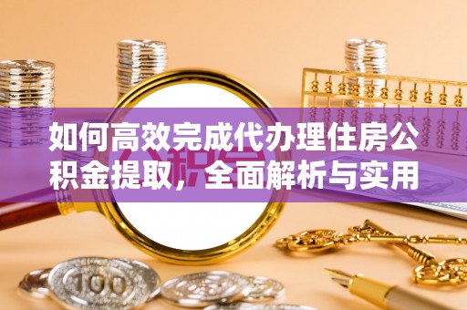 南华如何高效完成代办理住房公积金提取，全面解析与实用技巧