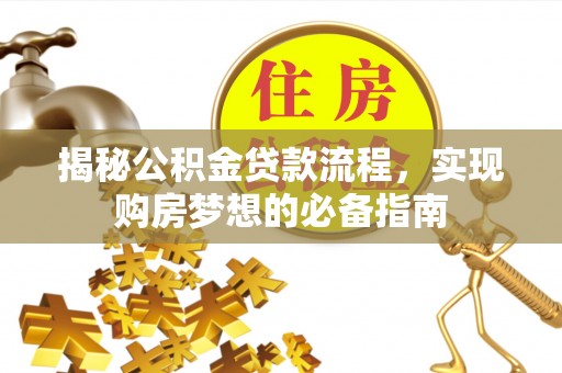 南华揭秘公积金贷款流程，实现购房梦想的必备指南