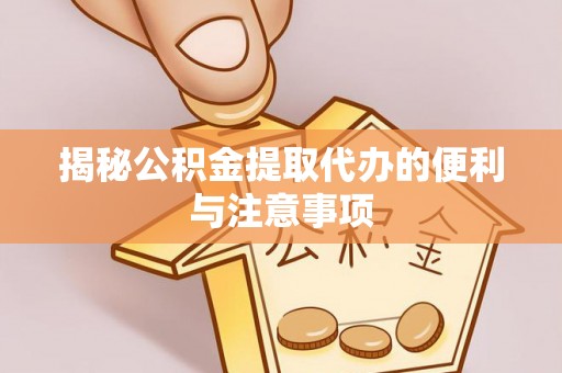 南华揭秘公积金提取代办的便利与注意事项