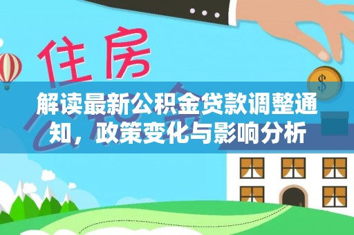 南华解读最新公积金贷款调整通知，政策变化与影响分析