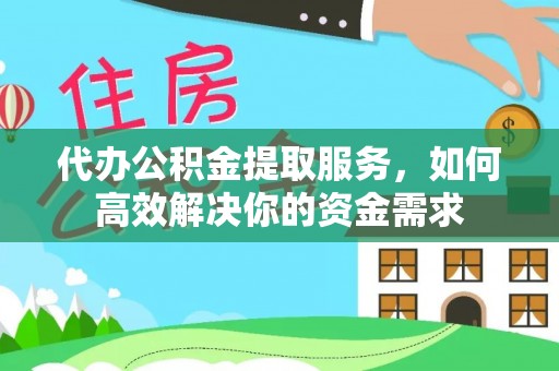 南华代办公积金提取服务，如何高效解决你的资金需求